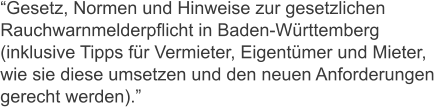 Gesetz, Normen und Hinweise zur gesetzlichen  Rauchwarnmelderpflicht in Baden-Wrttemberg  (inklusive Tipps fr Vermieter, Eigentmer und Mieter, wie sie diese umsetzen und den neuen Anforderungen  gerecht werden).